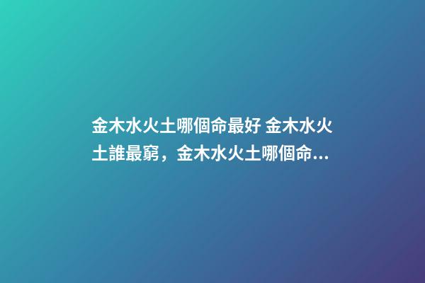金木水火土哪個命最好 金木水火土誰最窮，金木水火土哪個命最好-第1張-觀點-玄機(jī)派